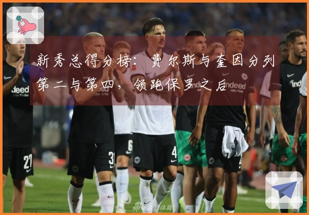 新秀总得分榜：费尔斯与奎因分列第二与第四，领跑保罗之后