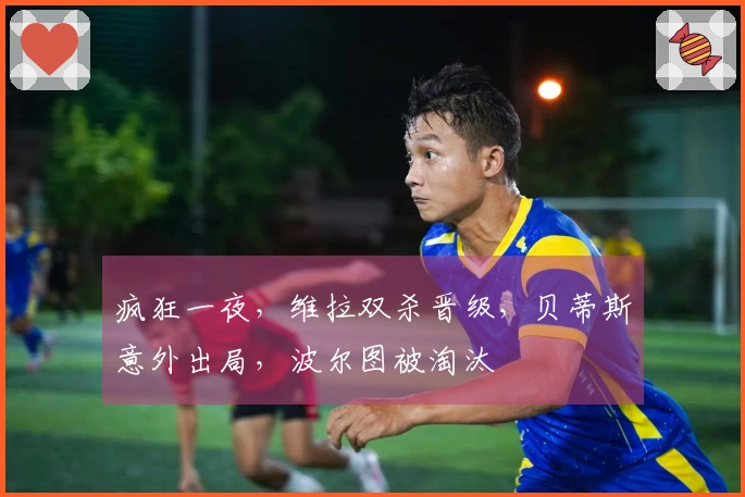 疯狂一夜,维拉双杀晋级,贝蒂斯意外出局,波尔图被淘汰