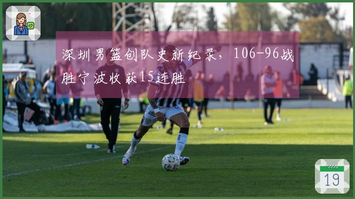 深圳男篮创队史新纪录，106-96战胜宁波收获15连胜
