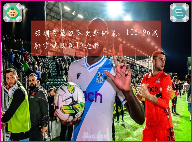 深圳男篮创队史新纪录，106-96战胜宁波收获15连胜
