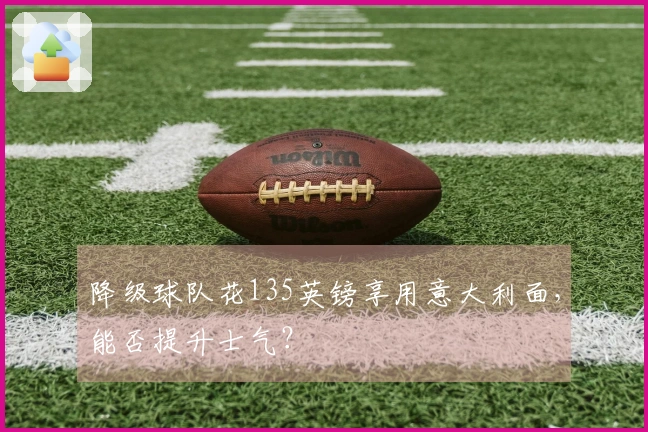 降级球队花135英镑享用意大利面，能否提升士气？