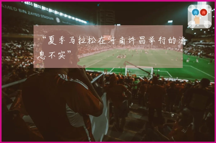 “夏季马拉松在河南许昌举行的消息不实”
