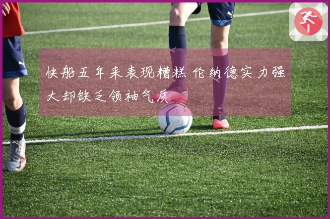 快船五年来表现糟糕 伦纳德实力强大却缺乏领袖气质