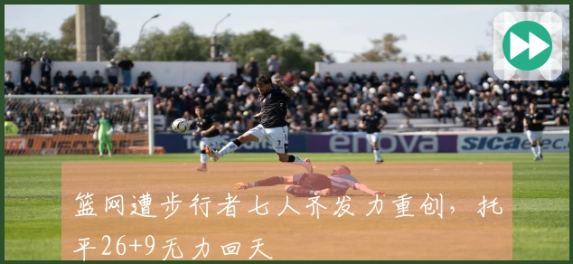 篮网遭步行者七人齐发力重创,托平26+9无力回天